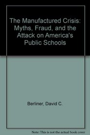 The Manufactured Crisis: Myths, Fraud, and the Attack on America's Public Schools