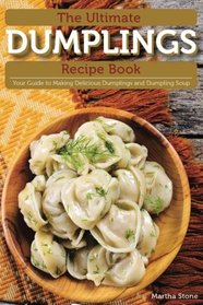 The Ultimate Dumplings Recipe Book: Your Guide to Making Delicious Dumplings and Dumpling Soup