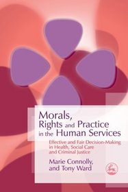 Morals, Rights and Practice in the Human Services: Effective and Fair Decision-making in Health, Social Care and Criminal Justice