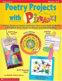 Poetry Projects With Pizzazz!: 15 Easy, Hands-On Poetry Activities That Invite Kids to Write and Publish Their Poems in Unique and Dazzling Ways