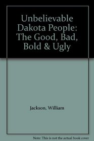 Unbelievable Dakota People: The Good, Bad, Bold & Ugly