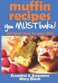 Muffin Recipes You Must Bake! (at least once in your life) (Essential and Awesome) (Volume 1)
