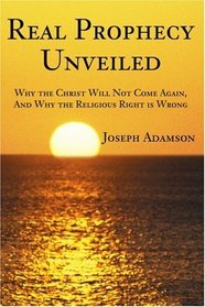 Real Prophecy Unveiled: Why the Christ Will Not Come Again, And Why the Religious Right is Wrong