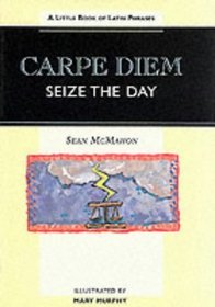 Carpe Diem - Seize the Day: A Little Book of Latin Phrases (Sayings, Quotations, Proverbs)