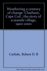 Weathering a century of change: Chatham, Cape Cod ; the story of a seaside village, 1900-2000