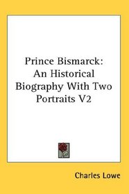 Prince Bismarck: An Historical Biography With Two Portraits V2