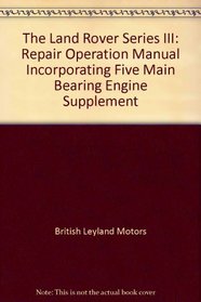 The Land Rover Series III: Repair Operation Manual Incorporating Five Main Bearing Engine Supplement (Land Rover)