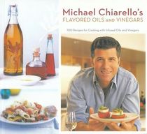 Michael Chiarello's Flavored Oils and Vinegars: 100 Recipes for Cooking with Infused Oils and Vinegars