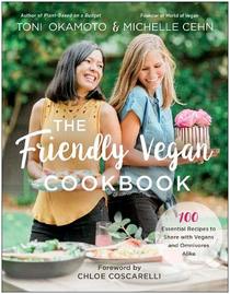 The Friendly Vegan Cookbook: 100 Essential Recipes to Share with Vegans and Omnivores Alike