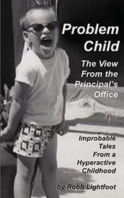 Problem Child - The View From The Principal's Office: Improbable Tales From A Hyperactive Childhood