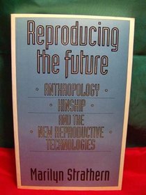 Reproducing the Future: Anthropology, Kinship, and the New Reproductive Technologies