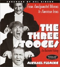 The Three Stooges : An Illustrated History, From Amalgamated Morons to American Icons