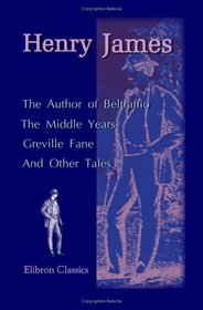 The Author of Beltraffio. The Middle Years. Greville Fane: And Other Tales