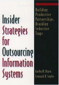 Insider Strategies for Outsourcing Information Systems: Building Productive Partnerships, Avoiding Seductive Traps