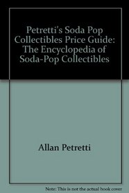Petretti's Soda Pop Collectibles Price Guide: The Encyclopedia of Soda-Pop Collectibles
