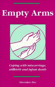 Empty Arms: Coping After Miscarriage, Stillbirth and Infant Death