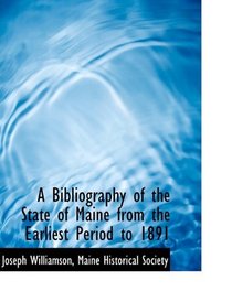 A Bibliography of the State of Maine from the Earliest Period to 1891