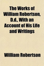 The Works of William Robertson, D.d., With an Account of His Life and Writings