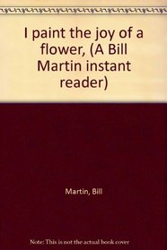I paint the joy of a flower, (A Bill Martin instant reader)