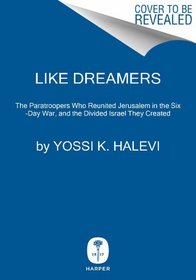 Like Dreamers: The Paratroopers Who Reunited Jerusalem in the Six-Day War, and the Divided Israel They Created