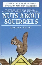 Nuts About Squirrels : A Guide to Coexisting with -- and Even Appreciating -- Your Bushy-Tailed Friends