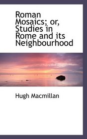 Roman Mosaics; or, Studies in Rome and its Neighbourhood