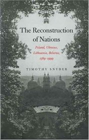 The Reconstruction of Nations : Poland, Ukraine, Lithuania, Belarus, 1569-1999