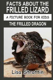 Facts About The Frilled Lizard: The Frilled Dragon (A Picture Book For Kids) (Volume 39)