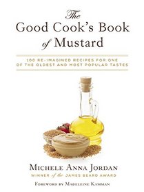 The Good Cook's Book of Mustard: 100 Reimagined Recipes for One of the Oldest and Most Popular Tastes