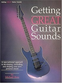 Getting Great Guitar Sounds: A Non-Technical Approach to Developing, Controlling, and Shaping Your Own Personal Sound