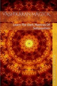 Vashikaran Magick: Learn The Dark Mantras of Subjugation (Mantra Magick Series) (Volume 1)