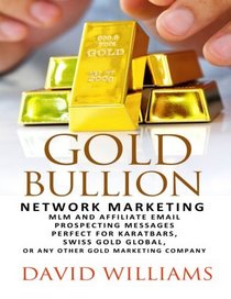 Gold Bullion Network Marketing  MLM and Affiliate Email Prospecting Messages: Perfect for Karatbars, Swiss Gold Global, or any other Gold marketing company