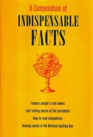 A Compendium of Indispensible Facts