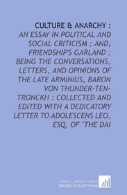 Culture & anarchy :: an essay in political and social criticism ; and, Friendship's garland : being the conversations, letters, and opinions of the late ... letter to Adolescens Leo, esq. of 