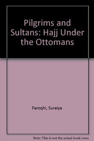 Pilgrims and Sultans: The Hajj Under the Ottomans 1517-1683
