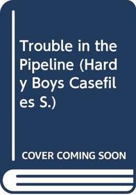 Trouble in the Pipeline (Hardy Boys Casefiles)