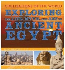 Exploring The Life, Myth, and Art of Ancient Egypt (Civilizations of the World)