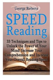 Speed Reading: 33 Techniques and Tips to Unlock the Power of Your Mind! Increase Your Comprehension and Increase Your Overall Reading Speed (speed ... speed reading software, speed reading course)