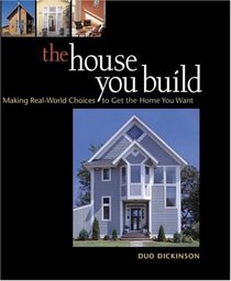 The House You Build : Making Real-World Choices to Get the Home You Want
