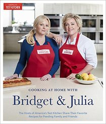 Cooking at Home With Bridget and Julia: The Hosts of America's Test Kitchen Share Their Favorite Recipes for Feeding Family and Friends