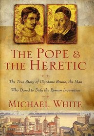 The Pope and the Heretic : The True Story of Giordano Bruno, the Man Who Dared to Defy the Roman Inquisition