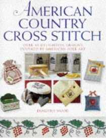 American Country Cross Stitch: Over 40 Delightful Designs Inspired by American Folk Art