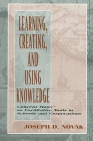 Learning, Creating, and Using Knowledge: Concept Maps As Facilitative Tools in Schools and Corporations