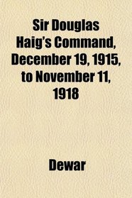 Sir Douglas Haig's Command, December 19, 1915, to November 11, 1918