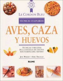 Aves, caza y huevos: Tcnicas y recetas de la escuela de cocina ms famosa del mundo (Le Cordon Bleu tcnicas culinarias)