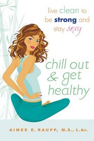 Chill Out and Get Healthy: Live Clean to Be Strong and Stay Sexy