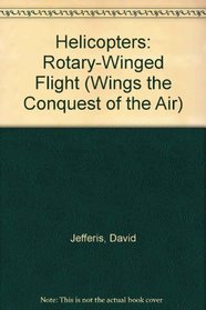Helicopters: Rotary-Winged Flight (Wings the Conquest of the Air)