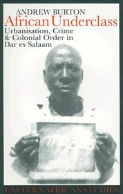 African Underclass: Urbanization, Crime & Colonial Order in Dar es Salaam 1919-61 (Eastern African Studies)