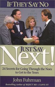 If They Say No, Just Say NEXT!:  24 Secrets for Going Through the Noes to Get to the Yeses