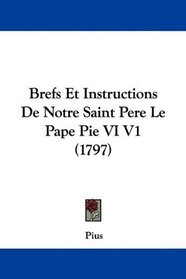 Brefs Et Instructions De Notre Saint Pere Le Pape Pie VI V1 (1797) (French Edition)